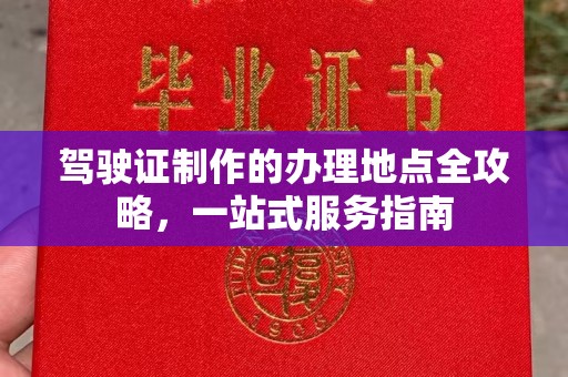 来凤驾驶证制作的办理地点全攻略，一站式服务指南